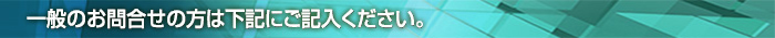 一般のお問合せの方は下記にご記入ください。